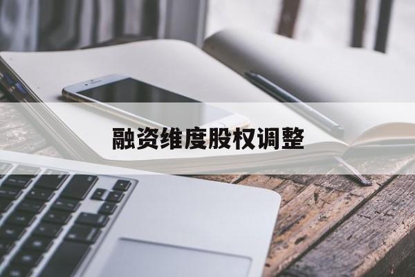 融资维度股权调整(融资维度股权调整方案)噶尔县